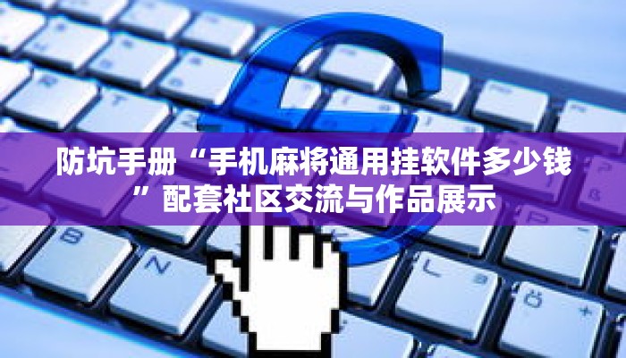 防坑手册“手机麻将通用挂软件多少钱”配套社区交流与作品展示 防坑手册“手机麻将通用挂软件多少钱”配套社区交流与作品展示