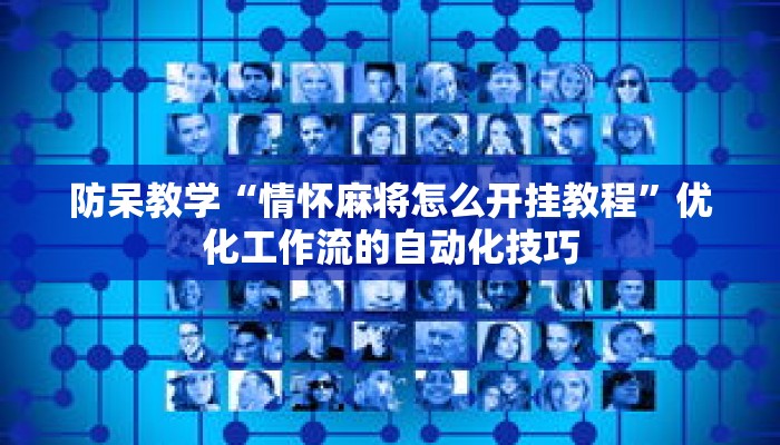 防呆教学“情怀麻将怎么开挂教程”优化工作流的自动化技巧 防呆教学“情怀麻将怎么开挂教程”优化工作流的自动化技巧