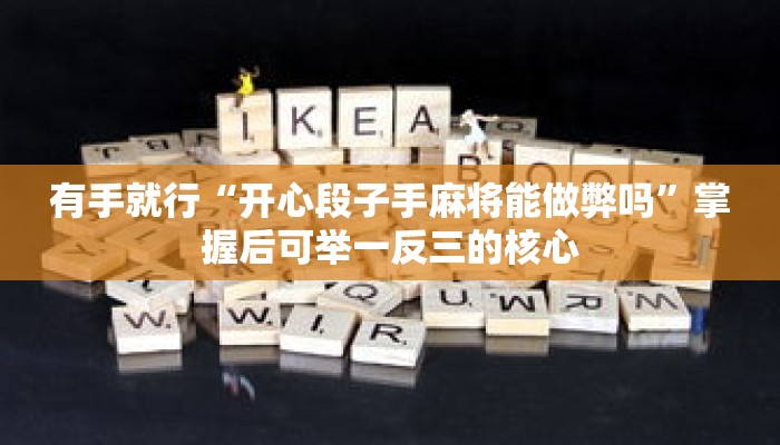 有手就行“开心段子手麻将能做弊吗”掌握后可举一反三的核心