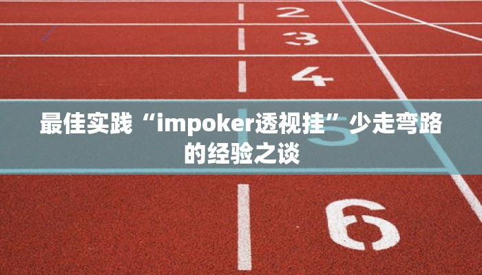 最佳实践“impoker透视挂”少走弯路的经验之谈 最佳实践“impoker透视挂”少走弯路的经验之谈