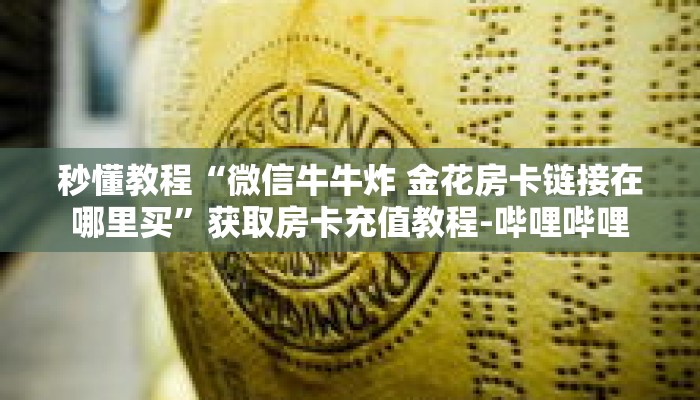 秒懂教程“微信牛牛炸 金花房卡链接在哪里买”获取房卡充值教程-哔哩哔哩 秒懂教程“微信牛牛炸 金花房卡链接在哪里买”获取房卡充值教程-哔哩哔哩