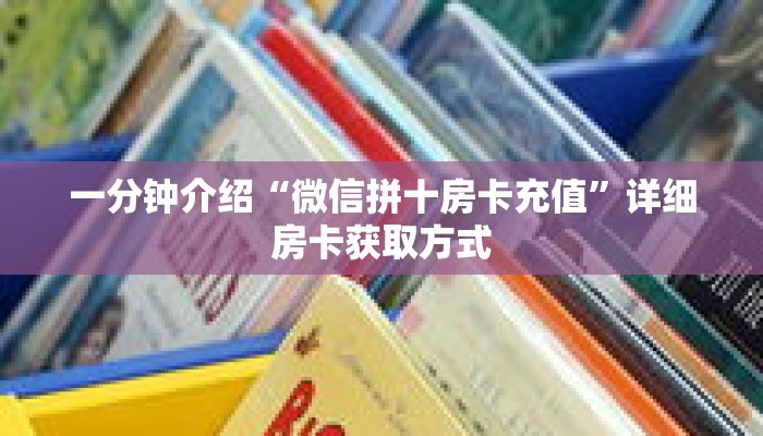 一分钟介绍“微信拼十房卡充值”详细房卡获取方式 一分钟介绍“微信拼十房卡充值”详细房卡获取方式