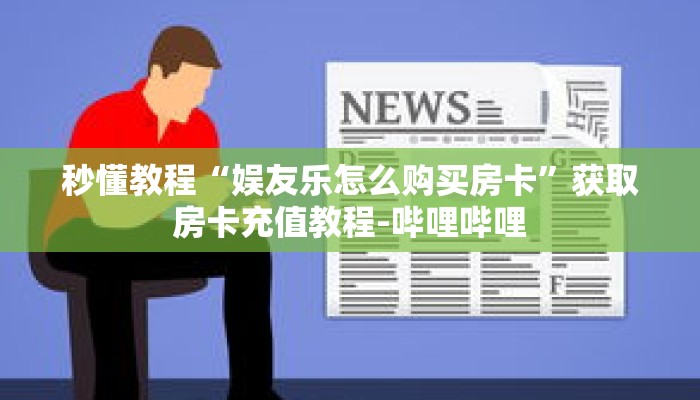 秒懂教程“娱友乐怎么购买房卡”获取房卡充值教程-哔哩哔哩 秒懂教程“娱友乐怎么购买房卡”获取房卡充值教程-哔哩哔哩