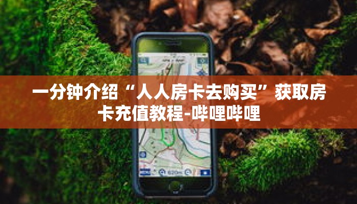 一分钟介绍“人人房卡去购买”获取房卡充值教程-哔哩哔哩