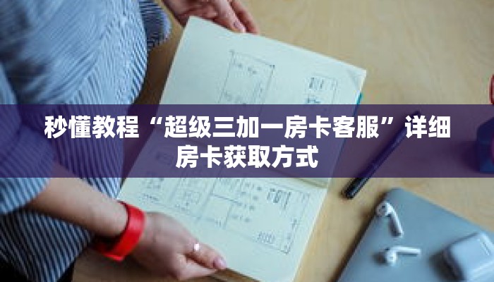 秒懂教程“超级三加一房卡客服”详细房卡获取方式
