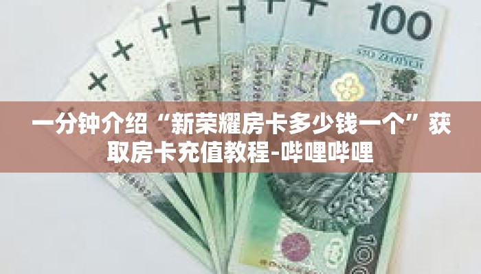 一分钟介绍“新荣耀房卡多少钱一个”获取房卡充值教程-哔哩哔哩