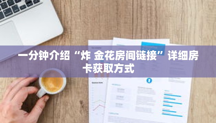 一分钟介绍“炸 金花房间链接”详细房卡获取方式 一分钟介绍“炸 金花房间链接”详细房卡获取方式