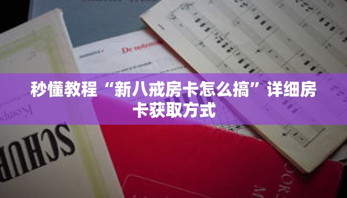 秒懂教程“新八戒房卡怎么搞”详细房卡获取方式 秒懂教程“新八戒房卡怎么搞”详细房卡获取方式