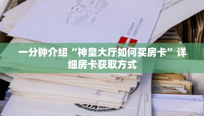 一分钟介绍“神皇大厅如何买房卡”详细房卡获取方式 一分钟介绍“神皇大厅如何买房卡”详细房卡获取方式