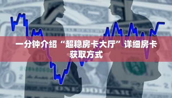 一分钟介绍“超稳房卡大厅”详细房卡获取方式 一分钟介绍“超稳房卡大厅”详细房卡获取方式
