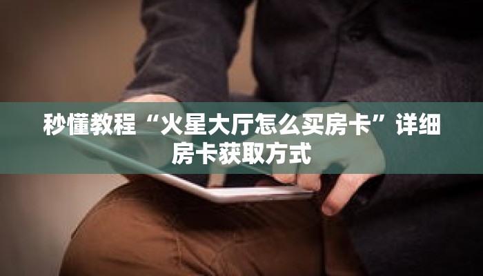 秒懂教程“火星大厅怎么买房卡”详细房卡获取方式 秒懂教程“火星大厅怎么买房卡”详细房卡获取方式