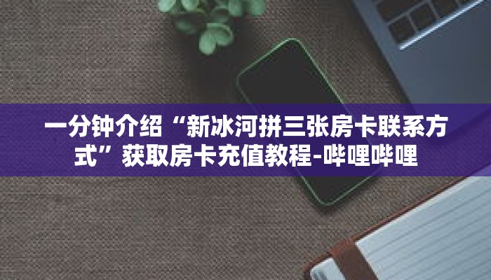 一分钟介绍“吉祥三公房卡怎么买”获取房卡充值教程-哔哩哔哩 一分钟介绍“吉祥三公房卡怎么买”获取房卡充值教程-哔哩哔哩