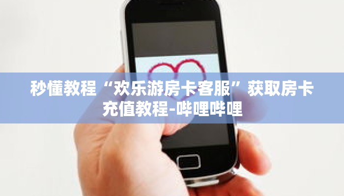 秒懂教程“欢乐游房卡客服”获取房卡充值教程-哔哩哔哩 秒懂教程“欢乐游房卡客服”获取房卡充值教程-哔哩哔哩