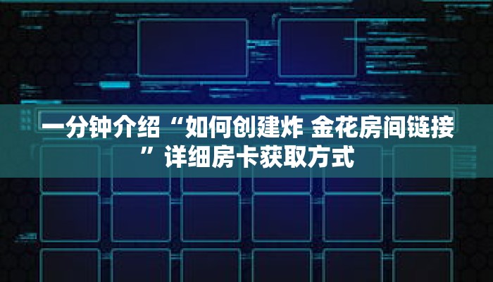 一分钟介绍“如何创建炸 金花房间链接”详细房卡获取方式 一分钟介绍“如何创建炸 金花房间链接”详细房卡获取方式