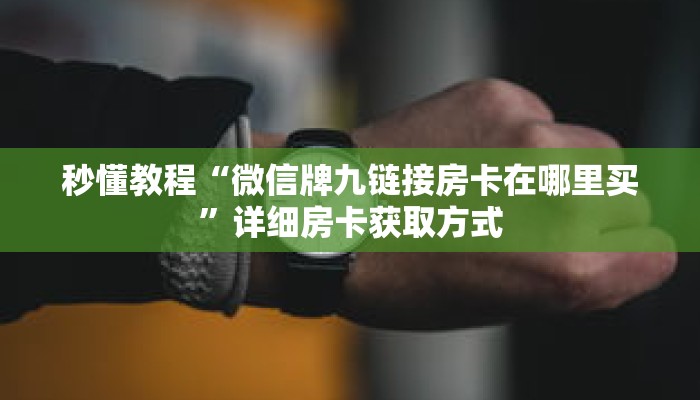 秒懂教程“微信牌九链接房卡在哪里买”详细房卡获取方式