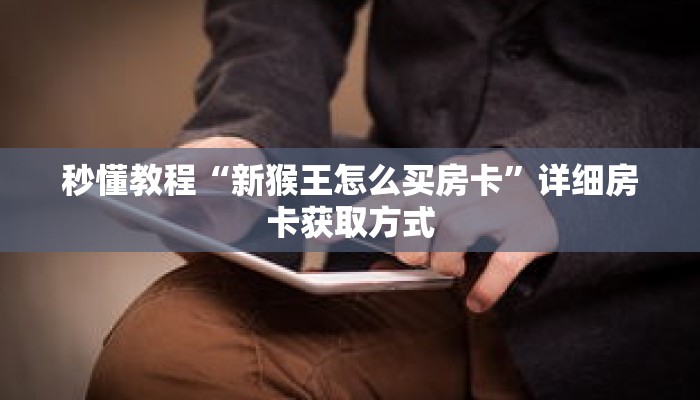 秒懂教程“新猴王怎么买房卡”详细房卡获取方式 秒懂教程“新猴王怎么买房卡”详细房卡获取方式