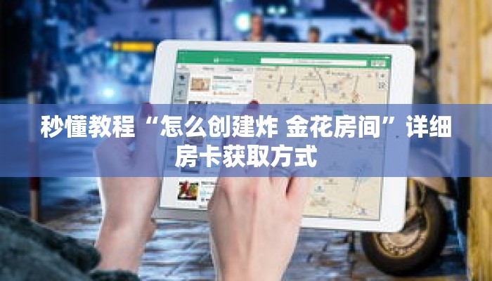 秒懂教程“怎么创建炸 金花房间”详细房卡获取方式 秒懂教程“怎么创建炸 金花房间”详细房卡获取方式