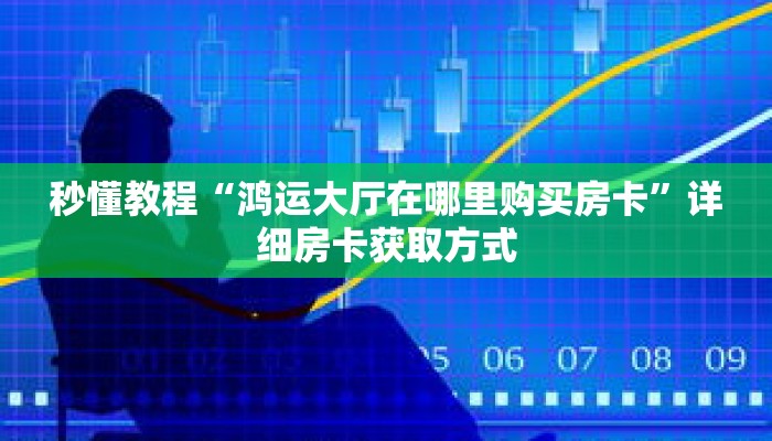 秒懂教程“鸿运大厅在哪里购买房卡”详细房卡获取方式 秒懂教程“鸿运大厅在哪里购买房卡”详细房卡获取方式