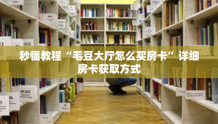 秒懂教程“毛豆大厅怎么买房卡”详细房卡获取方式 秒懂教程“毛豆大厅怎么买房卡”详细房卡获取方式