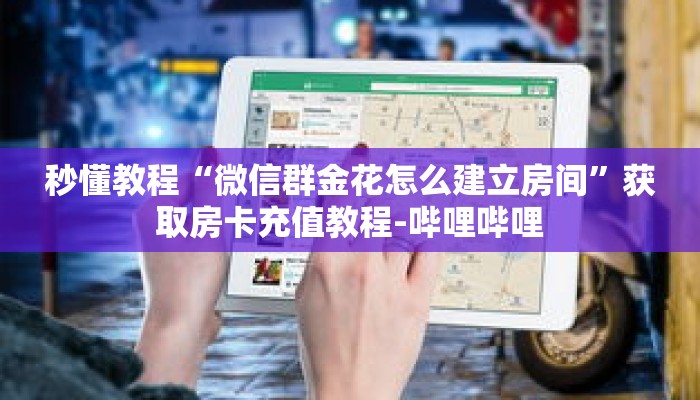 科普分享“微信三公链接房间怎么弄”详细获取房卡 科普分享“微信三公链接房间怎么弄”详细获取房卡