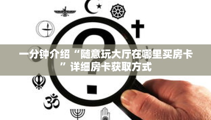 一分钟介绍“随意玩大厅在哪里买房卡”详细房卡获取方式 一分钟介绍“随意玩大厅在哪里买房卡”详细房卡获取方式