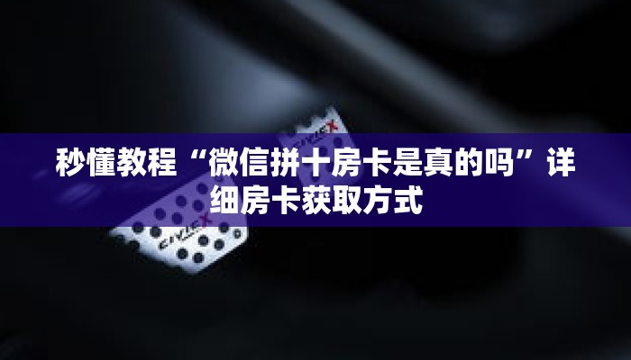 秒懂教程“微信拼十房卡是真的吗”详细房卡获取方式