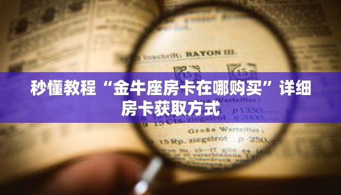 秒懂教程“金牛座房卡在哪购买”详细房卡获取方式 秒懂教程“金牛座房卡在哪购买”详细房卡获取方式