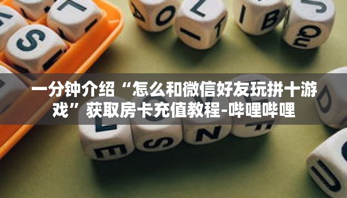 一分钟介绍“怎么和微信好友玩拼十游戏”获取房卡充值教程-哔哩哔哩
