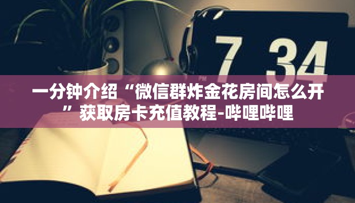 一分钟介绍“微信群炸金花房间怎么开”获取房卡充值教程-哔哩哔哩