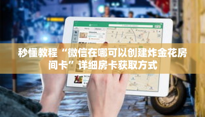 秒懂教程“微信在哪可以创建炸金花房间卡”详细房卡获取方式 秒懂教程“微信在哪可以创建炸金花房间卡”详细房卡获取方式