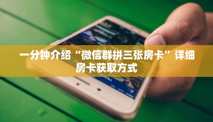 一分钟介绍“微信群拼三张房卡”详细房卡获取方式 一分钟介绍“微信群拼三张房卡”详细房卡获取方式