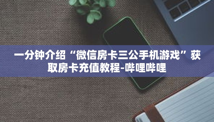 一分钟介绍“微信房卡三公手机游戏”获取房卡充值教程-哔哩哔哩
