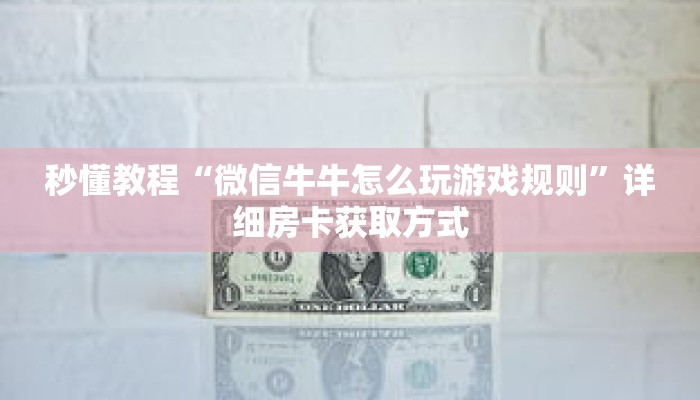 秒懂教程“微信牛牛怎么玩游戏规则”详细房卡获取方式 秒懂教程“微信牛牛怎么玩游戏规则”详细房卡获取方式