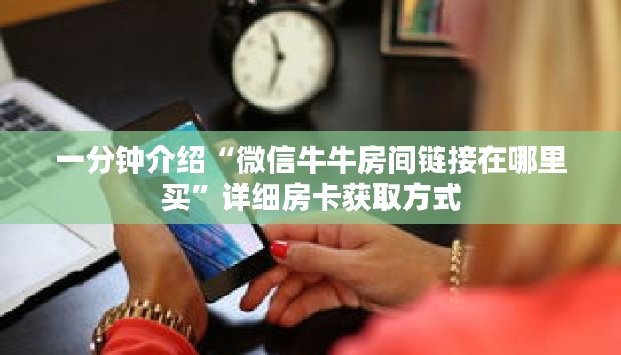 一分钟介绍“微信牛牛房间链接在哪里买”详细房卡获取方式