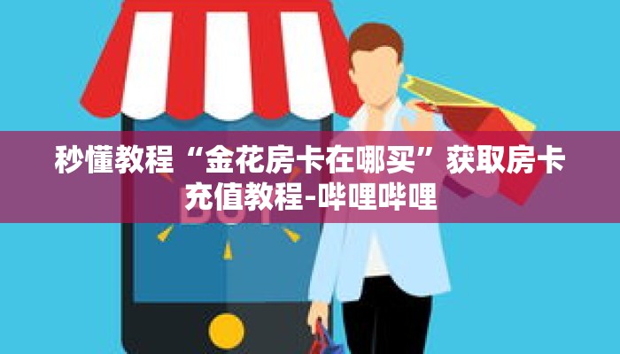 秒懂教程“金花房卡在哪买”获取房卡充值教程-哔哩哔哩