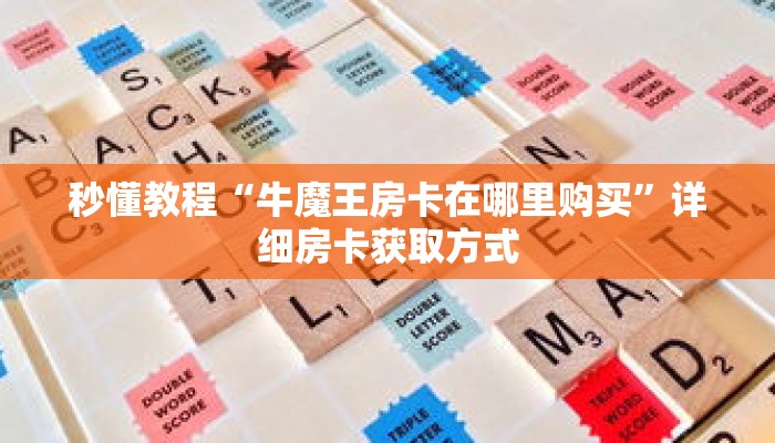 秒懂教程“牛魔王房卡在哪里购买”详细房卡获取方式