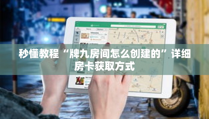 秒懂教程“牌九房间怎么创建的”详细房卡获取方式 秒懂教程“牌九房间怎么创建的”详细房卡获取方式