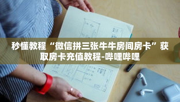 秒懂教程“微信拼三张牛牛房间房卡”获取房卡充值教程-哔哩哔哩 秒懂教程“微信拼三张牛牛房间房卡”获取房卡充值教程-哔哩哔哩