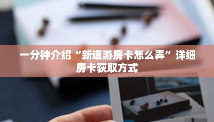 一分钟介绍“新道游房卡怎么弄”详细房卡获取方式 一分钟介绍“新道游房卡怎么弄”详细房卡获取方式