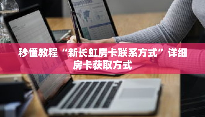 秒懂教程“新长虹房卡联系方式”详细房卡获取方式 秒懂教程“新长虹房卡联系方式”详细房卡获取方式