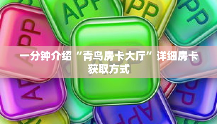 一分钟介绍“青鸟房卡大厅”详细房卡获取方式 一分钟介绍“青鸟房卡大厅”详细房卡获取方式