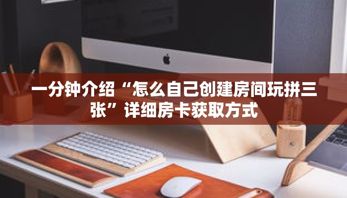 一分钟介绍“怎么自己创建房间玩拼三张”详细房卡获取方式 一分钟介绍“怎么自己创建房间玩拼三张”详细房卡获取方式
