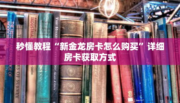 秒懂教程“新金龙房卡怎么购买”详细房卡获取方式 秒懂教程“新金龙房卡怎么购买”详细房卡获取方式