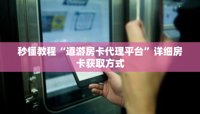 秒懂教程“道游房卡代理平台”详细房卡获取方式 秒懂教程“道游房卡代理平台”详细房卡获取方式