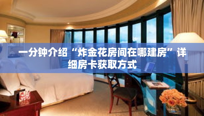 一分钟介绍“炸金花房间在哪建房”详细房卡获取方式 一分钟介绍“炸金花房间在哪建房”详细房卡获取方式