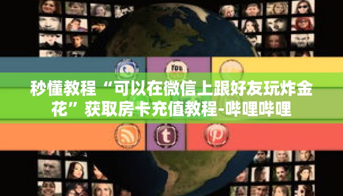 秒懂教程“可以在微信上跟好友玩炸金花”获取房卡充值教程-哔哩哔哩 秒懂教程“可以在微信上跟好友玩炸金花”获取房卡充值教程-哔哩哔哩