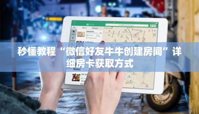 秒懂教程“微信好友牛牛创建房间”详细房卡获取方式 秒懂教程“微信好友牛牛创建房间”详细房卡获取方式