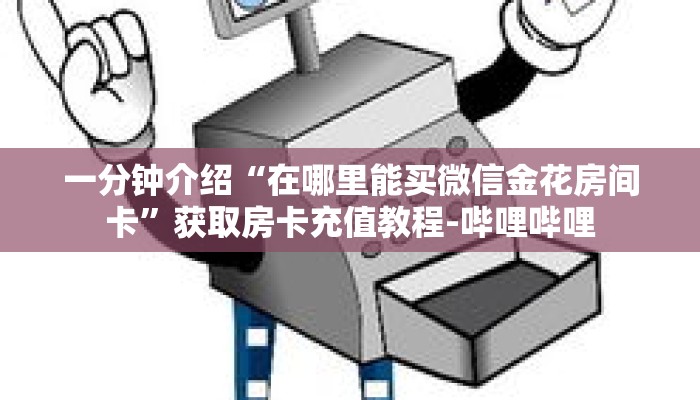 一分钟介绍“在哪里能买微信金花房间卡”获取房卡充值教程-哔哩哔哩 一分钟介绍“在哪里能买微信金花房间卡”获取房卡充值教程-哔哩哔哩