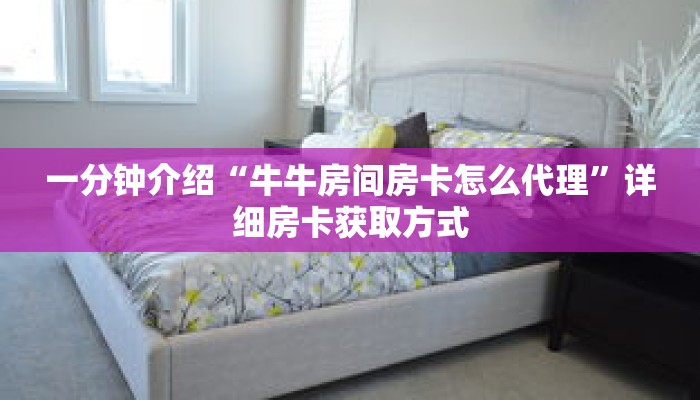 一分钟介绍“牛牛房间房卡怎么代理”详细房卡获取方式 一分钟介绍“牛牛房间房卡怎么代理”详细房卡获取方式