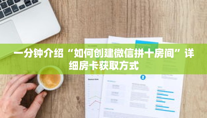 一分钟介绍“如何创建微信拼十房间”详细房卡获取方式 一分钟介绍“如何创建微信拼十房间”详细房卡获取方式